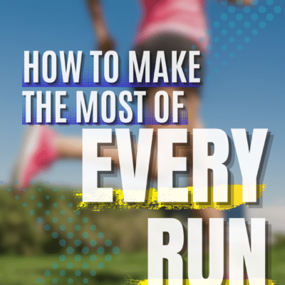 How to Make the Most of Your Runs: 7 Tips to RUN BETTER, STRONGER, FASTER